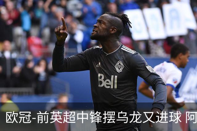 欧冠-前英超中锋摆乌龙又进球 阿贾克斯2-2本菲卡
